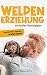 Welpen-Erziehung mit Stufen-Trainingsplan: Speziell für deinen ersten Hund(Grunderziehung,Hunde Knigge,Übungsplan,Klickertraining,Hundesprache verstehen,SOS-Tipps)