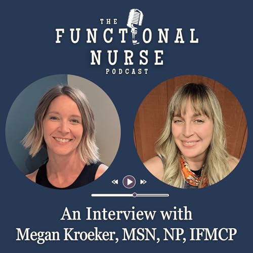 Every Patient Is Unique: Functional Nursing In Action with Megan Kroeker, MSN, NP, IFMCP