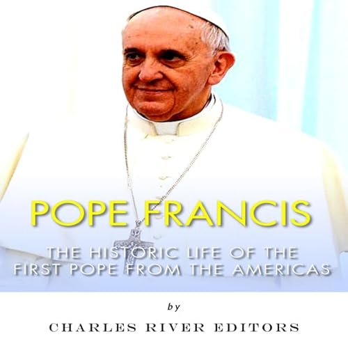 Pope Francis: The Historic Life of the first Pope from the Americas Audiolibro Por Charles River Editors arte de portada