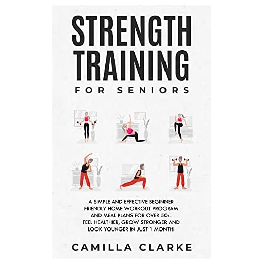 Strength Training for Seniors: A Simple and Effective Beginner Friendly Home Workout Program and Meal Plans for Over 50s. Feel Healthier, Grow Stronger and Look Younger in Just 1 Month!