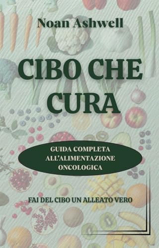 CIBO CHE CURA: Guida completa all’alimentazione oncologica (Italian Edition)