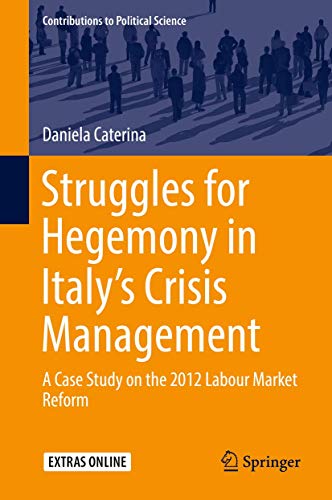 Struggles for Hegemony in Italy’s Crisis Management: A Case Study on the 2012 Labour Market Reform (Contributions to Political Science)