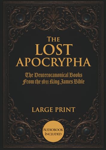 The Lost Apocrypha: The Deuterocanonical Books From the 1611 King James Bible - Large Print Edition (Illustrated)