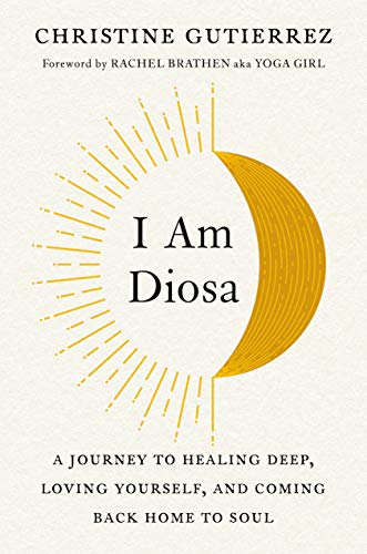 I Am Diosa: A Journey to Healing Deep, Loving Yourself, and Coming Bac I Am Diosa: A Journey to Healing Deep, Loving Yourself, and Coming Bac