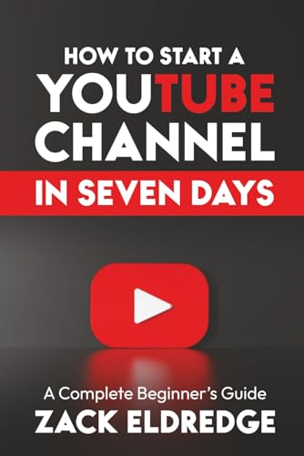 How to Start A Youtube Channel in Seven Days: A Complete Beginner's Guide