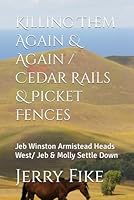 Killing Them Again & Again / Cedar Rails & Picket Fences: Jeb Winston Armistead Heads West/ Jeb & Molly Settle Down 1696959594 Book Cover
