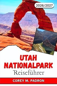 UTAH NATIONALPARK REISEFÜHRER 2026-2027: Wanderwege, Panoramastraßen, Campingplätze und Insider-Tipps für jede Jahreszeit