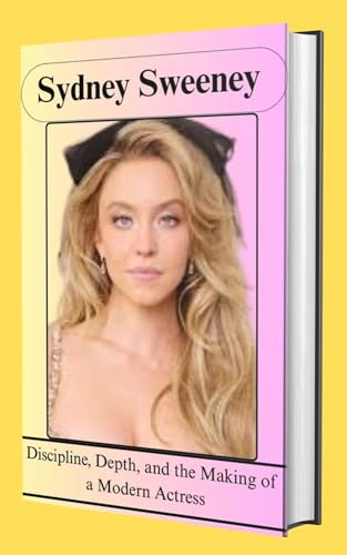 SYDNEY SWEENEY: Discipline, Depth, and the Making of a Modern Actress (English Edition)