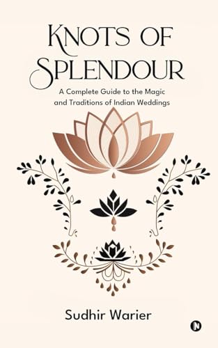 Knots of Splendour: A Complete Guide to the Magic and Traditions of Indian Weddings
