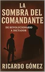 La Sombra del Comandante: De Revolucionario a Dictador