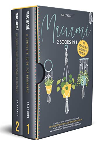 Macramé: 2 books in 1: A Complete Guide To Mastering Macramé With 50 Step-By-Step Illustrated Projects. Relax, Create Unique Handmade Decors and Discover How To Earn From Your Creations