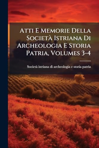 Atti E Memorie Della SocietÃ Istriana Di Archeologia E Storia Patria, Volumes 3-4 (Italian Edition)