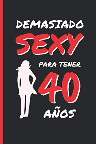 DEMASIADO SEXY PARA TENER 40 AÑOS: REGALO DE CUMPLEAÑOS ORIGINAL Y DIVERTIDO PARA MUJER | Aniversario, Día de San Valentín | Diario Personal, Cuaderno de Notas, Libreta de Apuntes o Agenda.