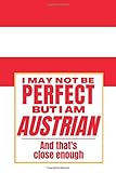  I May Not Be Perfect But I Am Austrian And That’s Close Enough: Notebook Austrian Heritage Family Roots Austria Gift For Boyfriend Husband Girlfriend ... Member Co-worker Boss Flagge Osterreichs Flag