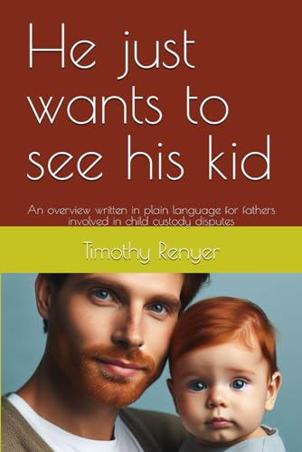 He just wants to see his kid: An overview written in plain language for fathers involved in child custody disputes (Family Matters: A Guidebook Series for Family Law and Custody Challenges)