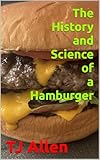 The History and Science of a Hamburger (The Science of Everything Book 95)