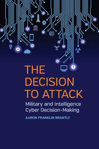 The Decision to Attack: Military and Intelligence Cyber Decision-Making (Studies in Security and International Affairs)