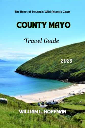County Mayo Travel Guide 2025: The Heart of Ireland’s Wild Atlantic Coast (Journey to Hidden Gems in Comfort Book 29)