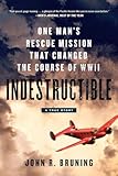 Indestructible: One Man's Rescue Mission That Changed the Course of WWII