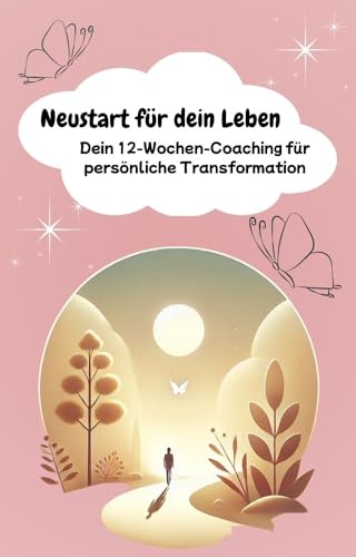 Neustart für dein Leben: Dein 12-Wochen-Coaching für persönliche Transformation (German Edition)