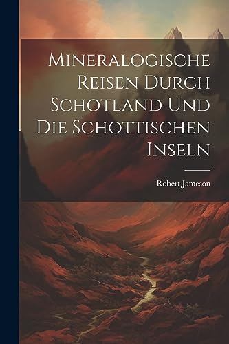 Mineralogische Reisen Durch Schotland Und Die Schottischen Inseln (German Edition)