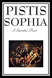 PISTIS SOPHIA: The Gnostic Text of Jesus, Mary, Mary Magdalene, Jesus, and His Disciples