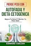  PIERDE PESO CON AUTOFAGIA Y DIETA CETOGÉNICA: Mejora Tu Salud Y Mantén Tu Peso Ideal (Descubra los Secretos de Estos Métodos y Logre sus Objetivos en la Pérdida de Peso)