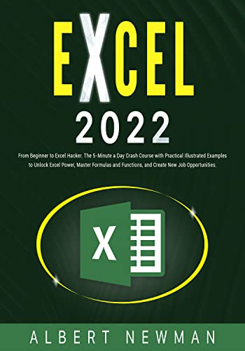 EXCEL 2022: From Beginner to Excel Hacker. The 5-Minutes a Day Crash Course with Practical Illustrated Examples to Unlock Excel Power, Master Formulas and Functions, and Create New Job Opportunities