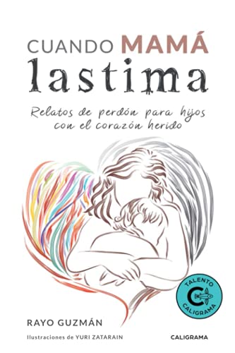 Cuando mamá lastima: Relatos de perdón para hijos con el corazón herido (Talento) (Spanish Editio Cuando mamá lastima: Relatos de perdón para hijos con el corazón herido (Talento) (Spanish Editio