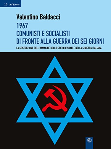 1967 Comunisti e Socialisti di fronte alla Guerra dei Sei Giorni: La costruzione dell’immagine dello stato d’Israele nella sinistra italiana (Ad fontes Vol. 13