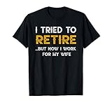 I Tried To Retire But Now I Work For My Wife T-shirt T-Shirt