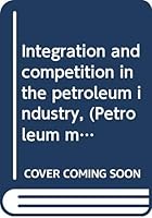 Integration and competition in the petroleum industry, (Petroleum monograph series) B0006AW44E Book Cover