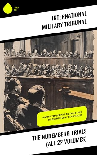 The Nuremberg Trials (All 22 Volumes): Complete Transcript of the Trials: From the Beginning until the Sentencing