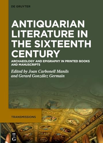 Antiquarian Literature in the Sixteenth Century: Archaeology and Epigraphy in Printed Books and Manuscripts (Transmissions, 10)