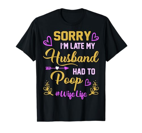 Sorry I'm Late My Husband had to Poop Funny Design for Wife T-Shirt