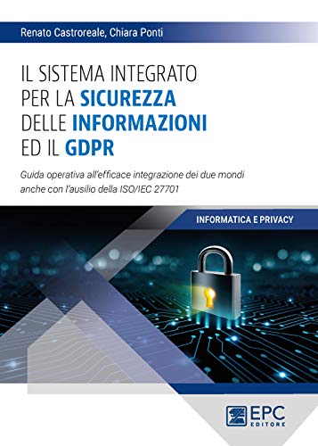 Il Sistema Integrato Per La Sicurezza Delle Informazioni Ed Il Gdpr. Guida Operativa All’Efficace Integrazione Dei Due Mondi Anche Con L’Ausilio Della Iso/Iec 27701
