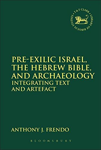 Pre-Exilic Israel, the Hebrew Bible, and Archaeology: Integrating Text and Artefact (The Library of Hebrew Bible/Old Testament Studies, 549)