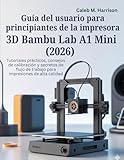 mejor impresora calidad precio cartuchos  Guía del usuario para principiantes de la impresora 3D Bambu Lab A1 Mini (2026): Tutoriales prácticos, consejos de calibración y secretos de flujo de trabajo para impresiones de alta calidad