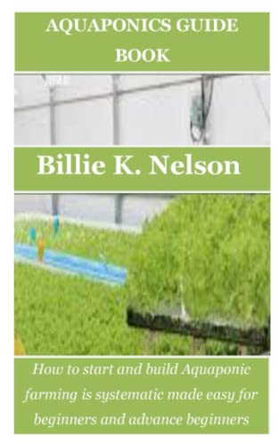 AQUAPONICS GUIDE BOOK: How to start and build Aquaponic farming is systematic made easy for beginners and advance beginners