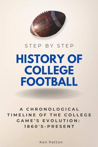History of College Football Step by Step: A Chronological Timeline of the College Game’s Evolution: