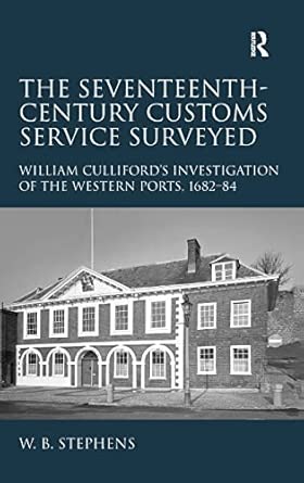 The Seventeenth-Century Customs Service Surveyed: William Culliford's Investigation of the Western Ports, 1682-84 The Seventeenth-Century Customs Service Surveyed: William Culliford's Investigation of the Western Ports, 1682-84 book cover