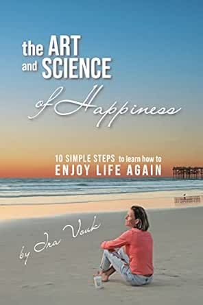 The Art and Science of Happiness: 10 simple steps to learn how to...