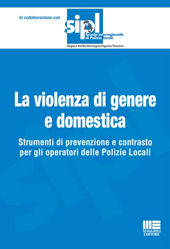 La Violenza Di Genere E Domestica. Strumenti Di Prevenzione E Contrasto Per Gli Operatori Delle Polizie Locali