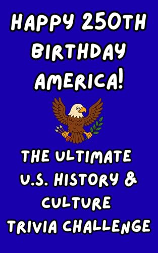 Happy 250th Birthday America! The Ultimate U.S. History & Culture Trivia Challenge (Happy 250th Birthday America: A Celebration of Liberty and Legacy)