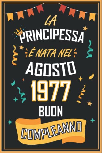 TACCUINO, LA PRINCIPESSA É NATA NEL AGOSTO 1977 BUON COMPLEANNO: Regali Compleanno Uomo e Donna, 45 Anni di Compleanno Regalo Uomo e Donna 45 Anni, Regalo per lui/lei, Taccuino da 120 pagine