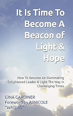It Is Time To Become A Beacon Of Light & Hope: How To Become An Illuminating Enlightened Leader & Light The Way In Challenging Times