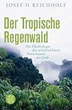 Der tropische Regenwald: Die Ökobiologie des artenreichsten Naturraums der Erde - Josef H. Reichholf 