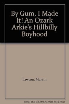 By Gum, I Made It! An Ozark Arkie's Hillbilly Boyhood