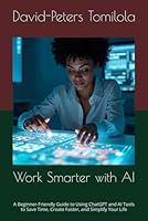 Work Smarter with AI: A Beginner-Friendly Guide to Using ChatGPT and AI Tools to Save Time, Create Faster, and Simplify Your Life B0F5MLVXQH Book Cover