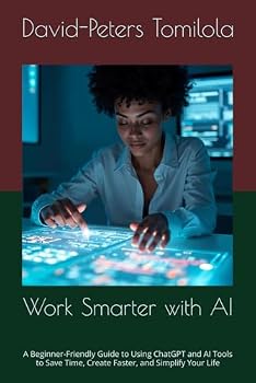 Paperback Work Smarter with AI: A Beginner-Friendly Guide to Using ChatGPT and AI Tools to Save Time, Create Faster, and Simplify Your Life Book